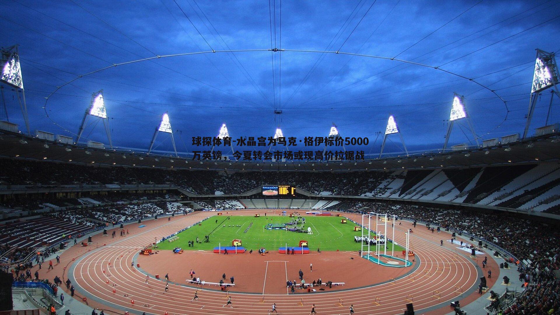 水晶宫为马克·格伊标价5000万英镑，今夏转会市场或现高价拉锯战