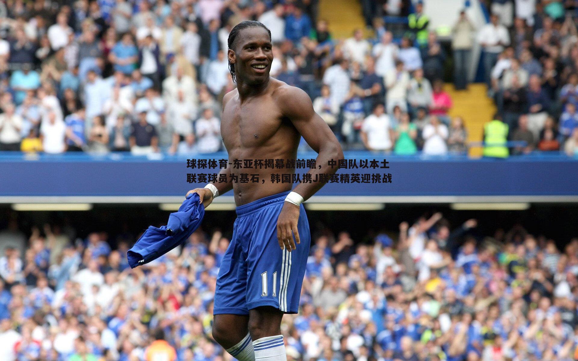 东亚杯揭幕战前瞻,中国队以本土联赛球员为基石,韩国队携J联赛精英迎挑战