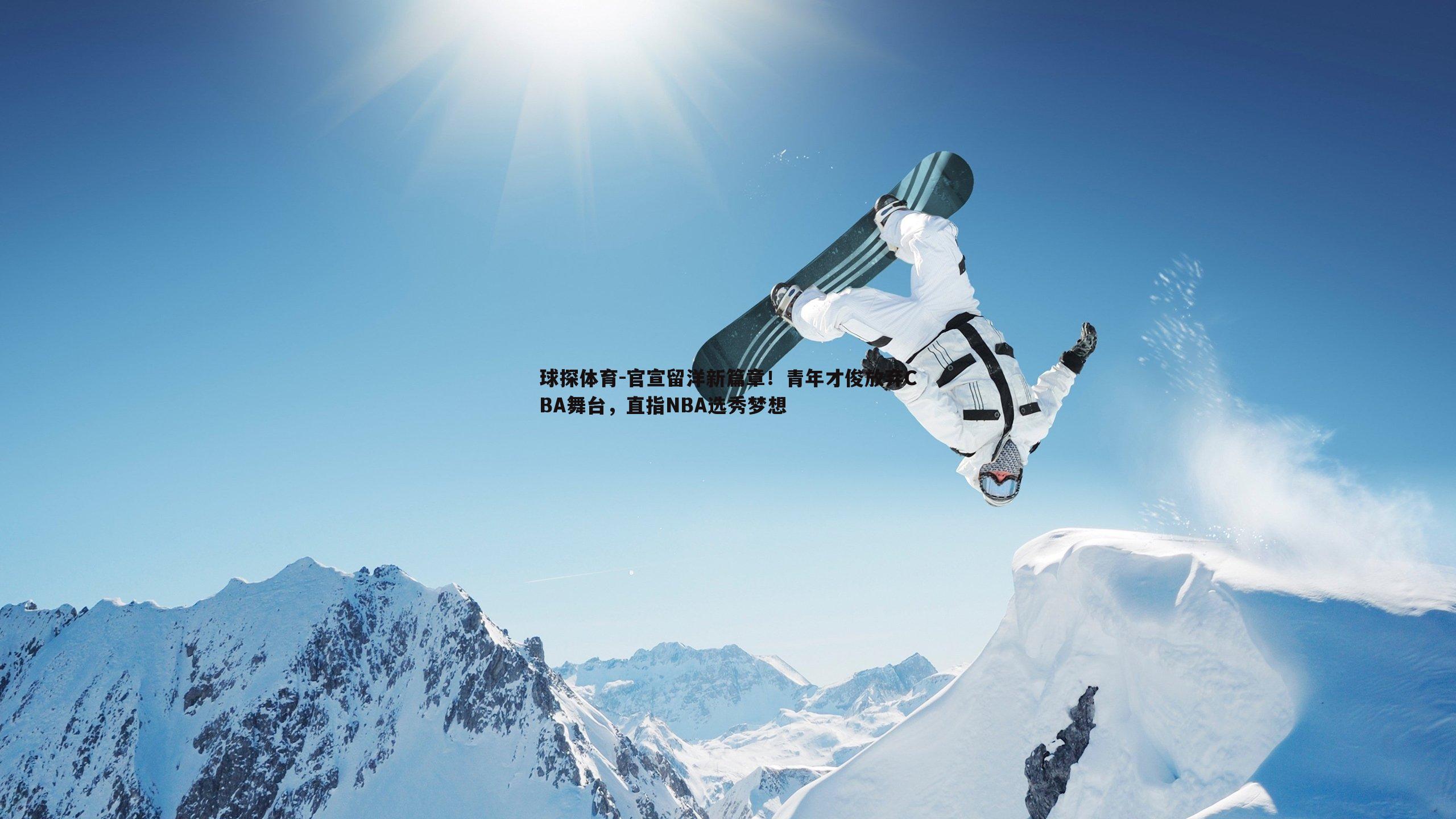 官宣留洋新篇章!青年才俊放弃CBA舞台,直指NBA选秀梦想
