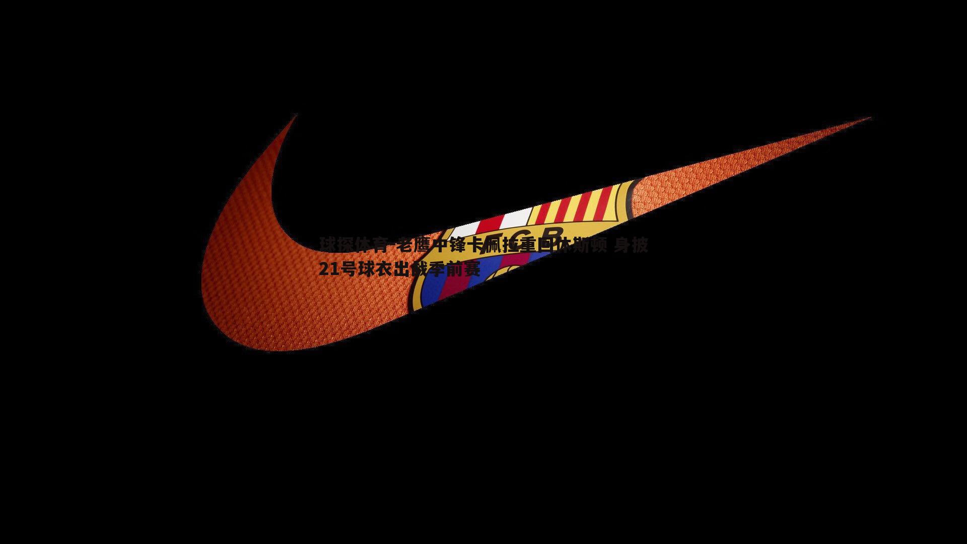 老鹰中锋卡佩拉重回休斯顿 身披21号球衣出战季前赛