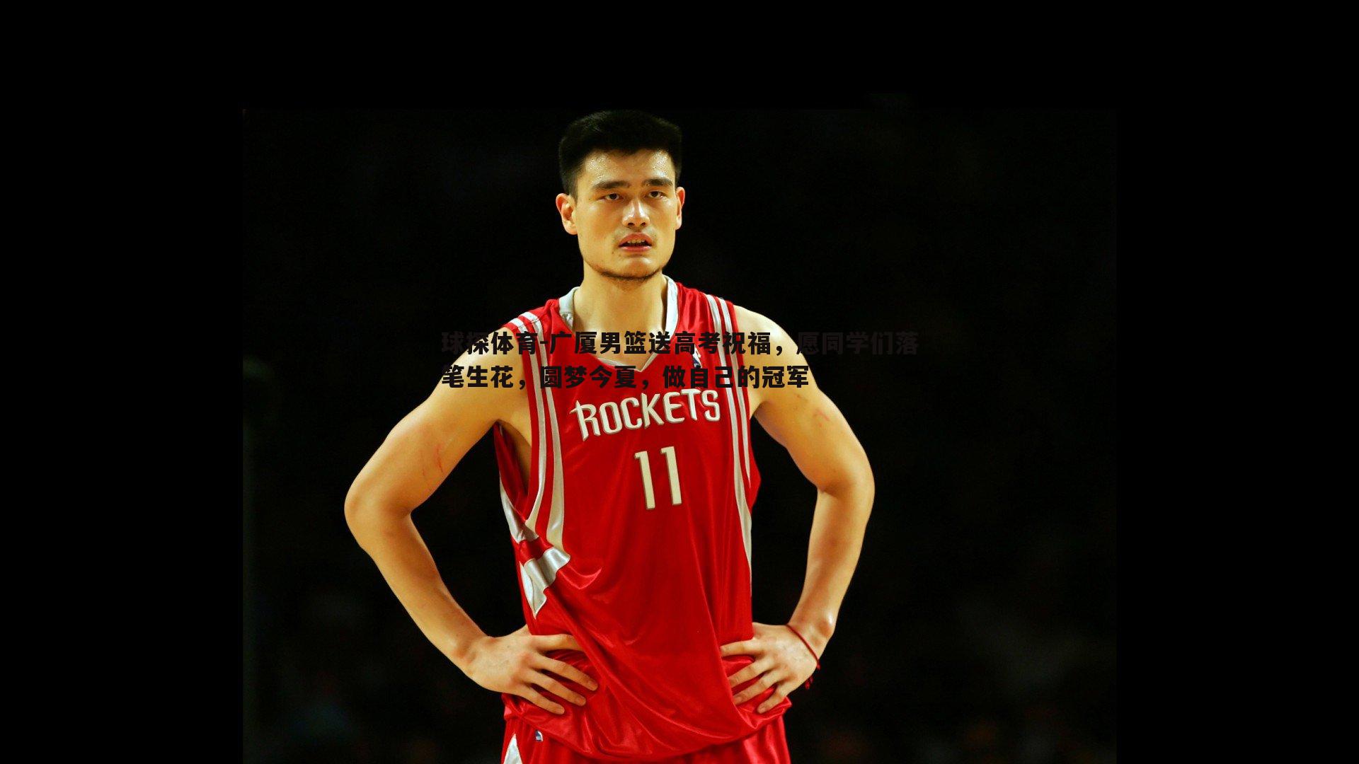 广厦男篮送高考祝福,愿同学们落笔生花,圆梦今夏,做自己的冠军
